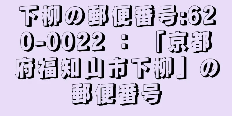 下柳の郵便番号:620-0022 ： 「京都府福知山市下柳」の郵便番号