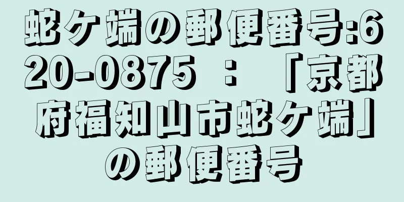 蛇ケ端の郵便番号:620-0875 ： 「京都府福知山市蛇ケ端」の郵便番号