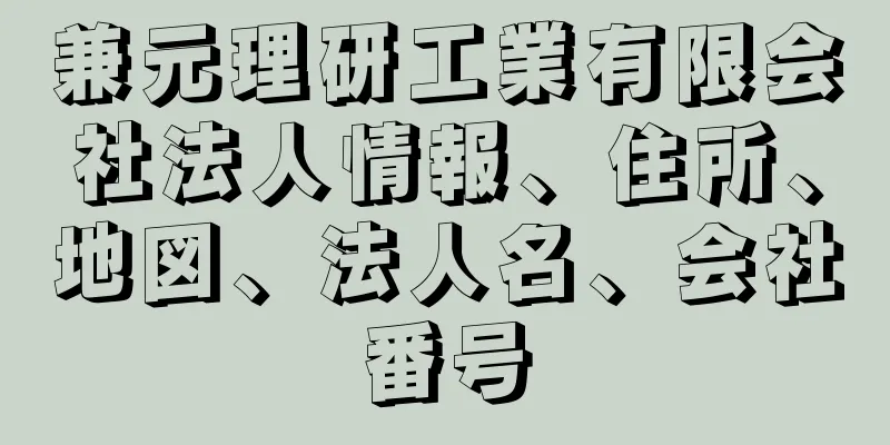 兼元理研工業有限会社法人情報、住所、地図、法人名、会社番号