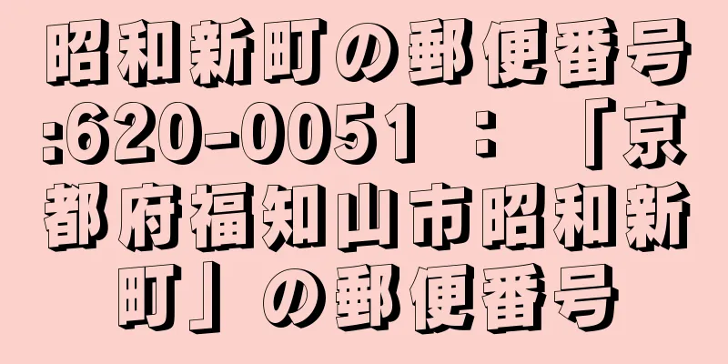 昭和新町の郵便番号:620-0051 ： 「京都府福知山市昭和新町」の郵便番号