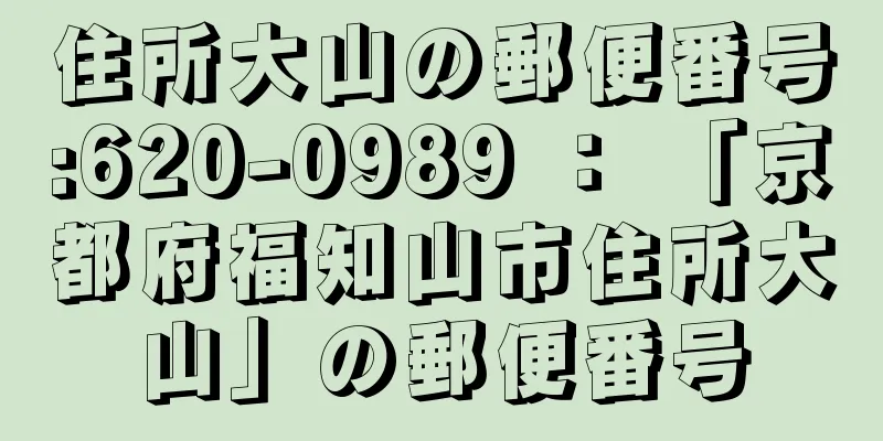 住所大山の郵便番号:620-0989 ： 「京都府福知山市住所大山」の郵便番号