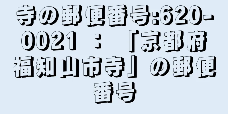 寺の郵便番号:620-0021 ： 「京都府福知山市寺」の郵便番号