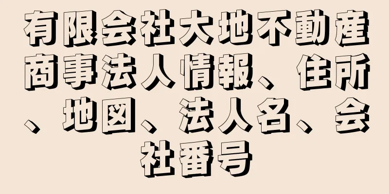 有限会社大地不動産商事法人情報、住所、地図、法人名、会社番号