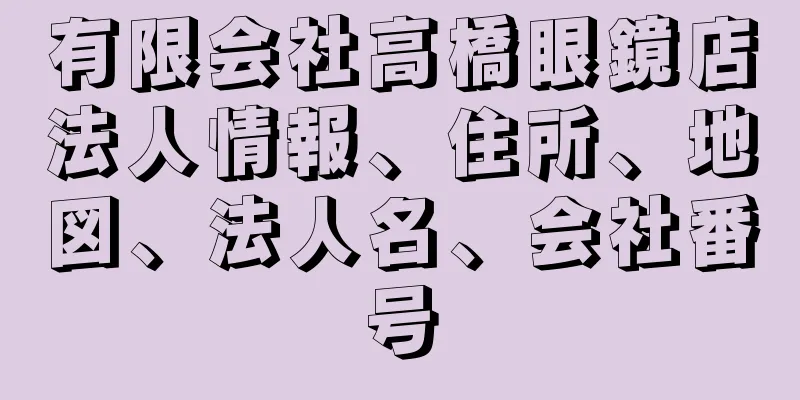 有限会社高橋眼鏡店法人情報、住所、地図、法人名、会社番号