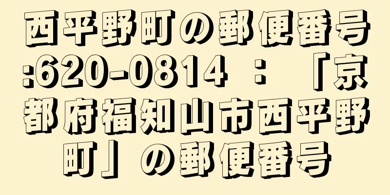 西平野町の郵便番号:620-0814 ： 「京都府福知山市西平野町」の郵便番号