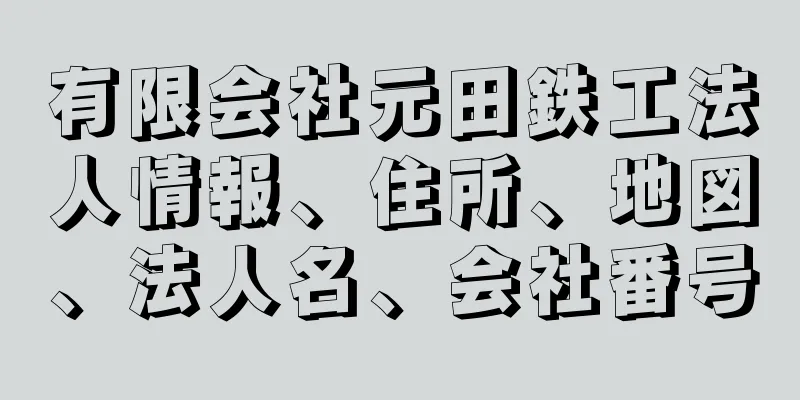 有限会社元田鉄工法人情報、住所、地図、法人名、会社番号