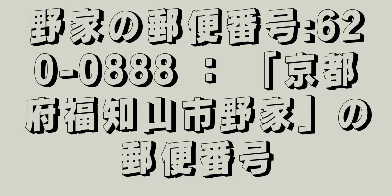 野家の郵便番号:620-0888 ： 「京都府福知山市野家」の郵便番号