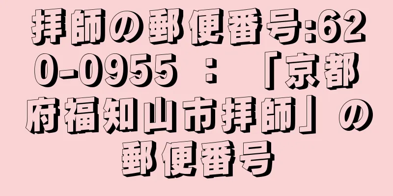 拝師の郵便番号:620-0955 ： 「京都府福知山市拝師」の郵便番号