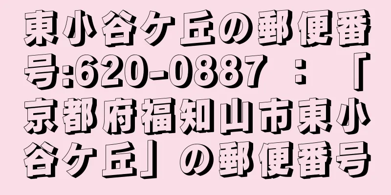 東小谷ケ丘の郵便番号:620-0887 ： 「京都府福知山市東小谷ケ丘」の郵便番号