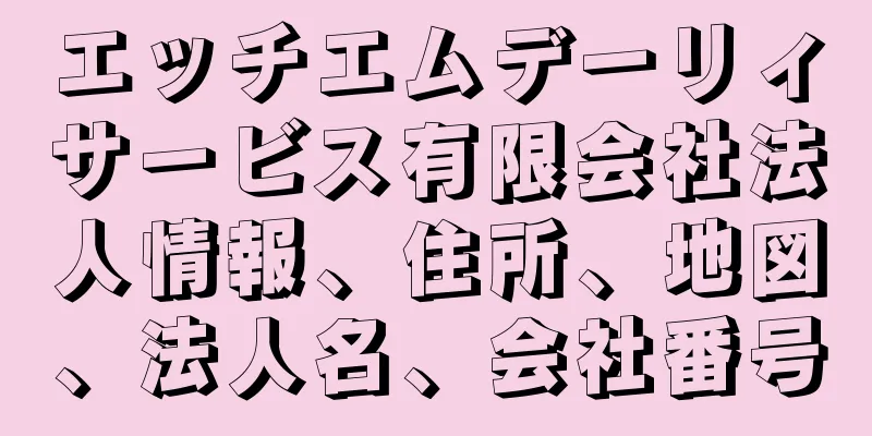 エッチエムデーリィサービス有限会社法人情報、住所、地図、法人名、会社番号