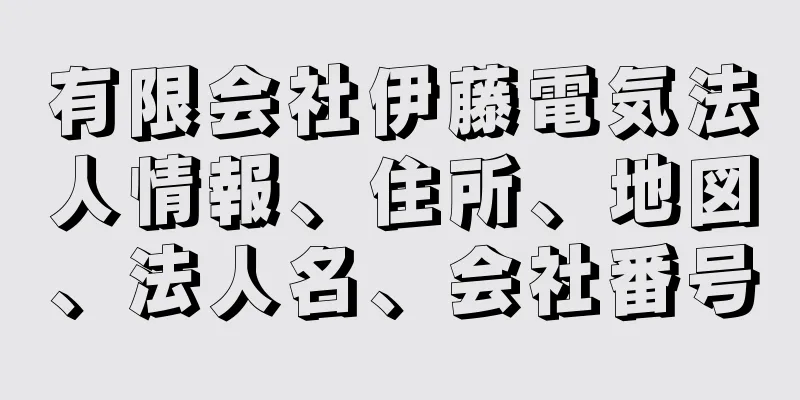 有限会社伊藤電気法人情報、住所、地図、法人名、会社番号