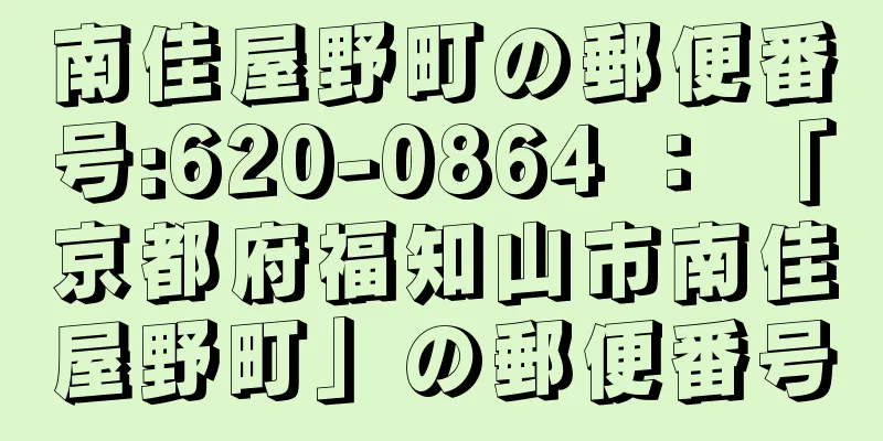 南佳屋野町の郵便番号:620-0864 ： 「京都府福知山市南佳屋野町」の郵便番号