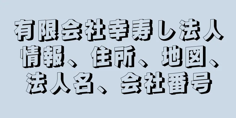 有限会社幸寿し法人情報、住所、地図、法人名、会社番号