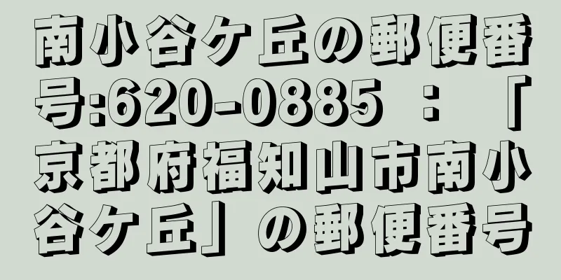 南小谷ケ丘の郵便番号:620-0885 ： 「京都府福知山市南小谷ケ丘」の郵便番号