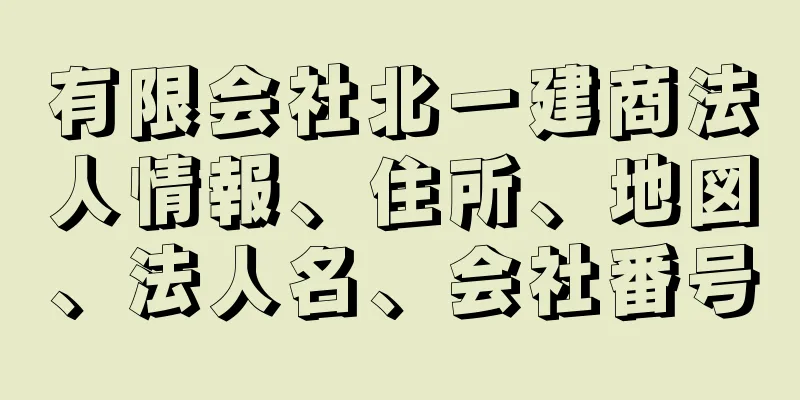 有限会社北一建商法人情報、住所、地図、法人名、会社番号