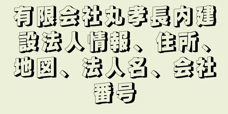 有限会社丸孝長内建設法人情報、住所、地図、法人名、会社番号