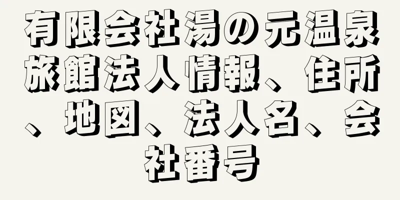 有限会社湯の元温泉旅館法人情報、住所、地図、法人名、会社番号