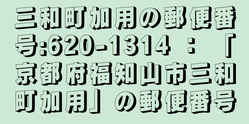 三和町加用の郵便番号:620-1314 ： 「京都府福知山市三和町加用」の郵便番号