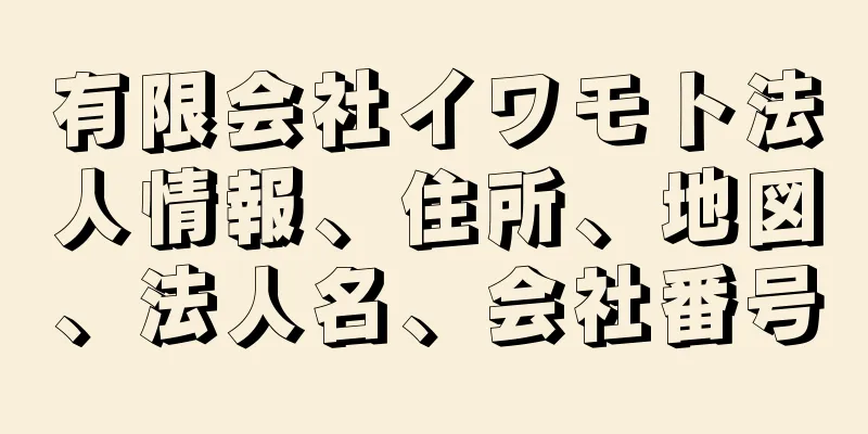 有限会社イワモト法人情報、住所、地図、法人名、会社番号