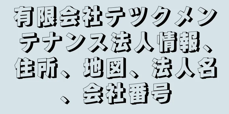 有限会社テツクメンテナンス法人情報、住所、地図、法人名、会社番号