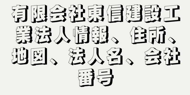 有限会社東信建設工業法人情報、住所、地図、法人名、会社番号