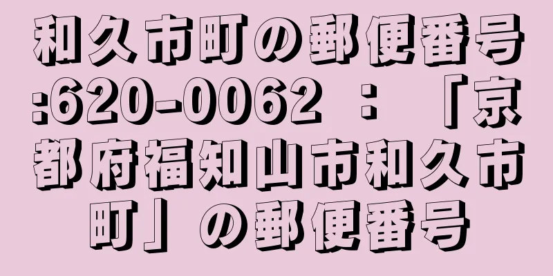 和久市町の郵便番号:620-0062 ： 「京都府福知山市和久市町」の郵便番号