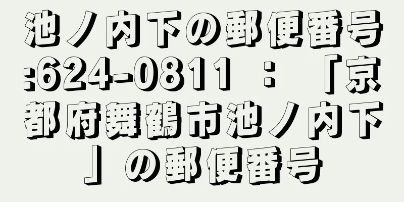 池ノ内下の郵便番号:624-0811 ： 「京都府舞鶴市池ノ内下」の郵便番号