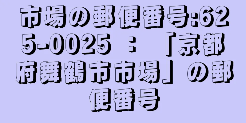 市場の郵便番号:625-0025 ： 「京都府舞鶴市市場」の郵便番号