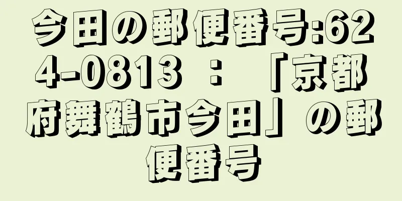 今田の郵便番号:624-0813 ： 「京都府舞鶴市今田」の郵便番号