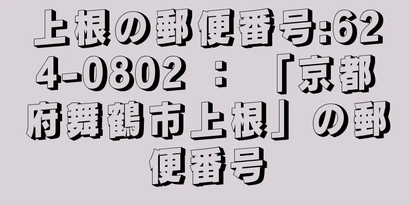 上根の郵便番号:624-0802 ： 「京都府舞鶴市上根」の郵便番号