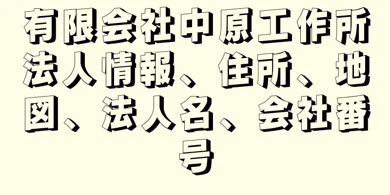 有限会社中原工作所法人情報、住所、地図、法人名、会社番号