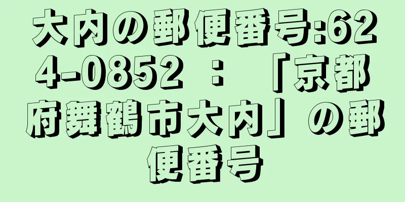 大内の郵便番号:624-0852 ： 「京都府舞鶴市大内」の郵便番号