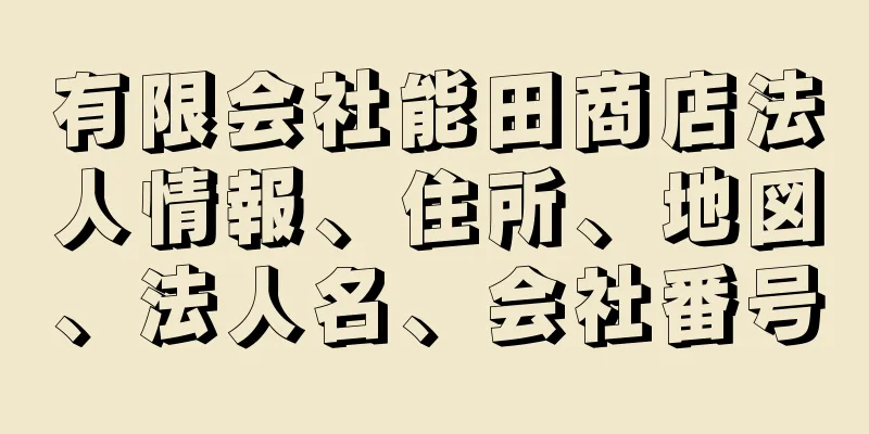 有限会社能田商店法人情報、住所、地図、法人名、会社番号