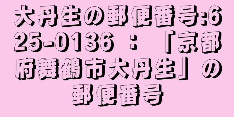 大丹生の郵便番号:625-0136 ： 「京都府舞鶴市大丹生」の郵便番号