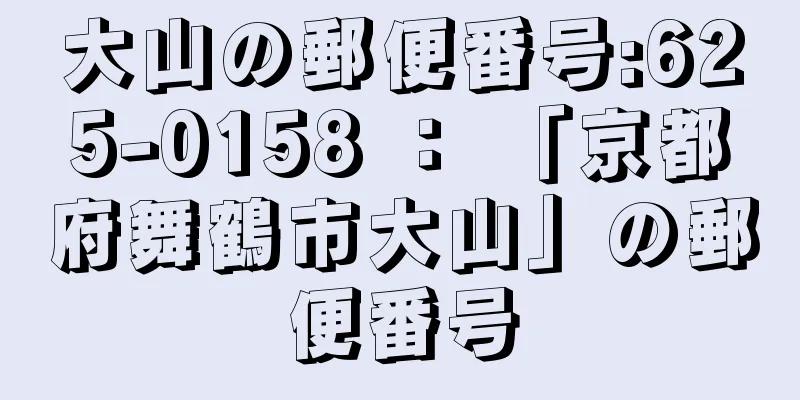 大山の郵便番号:625-0158 ： 「京都府舞鶴市大山」の郵便番号