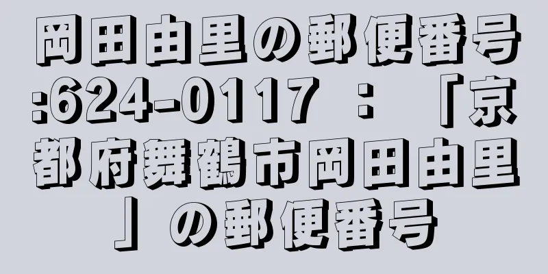 岡田由里の郵便番号:624-0117 ： 「京都府舞鶴市岡田由里」の郵便番号