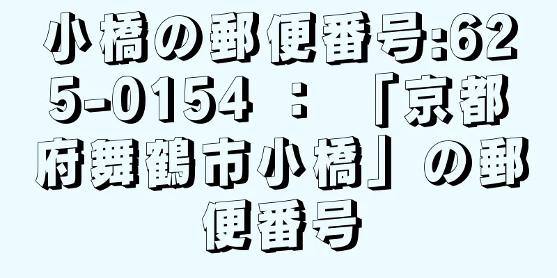 小橋の郵便番号:625-0154 ： 「京都府舞鶴市小橋」の郵便番号