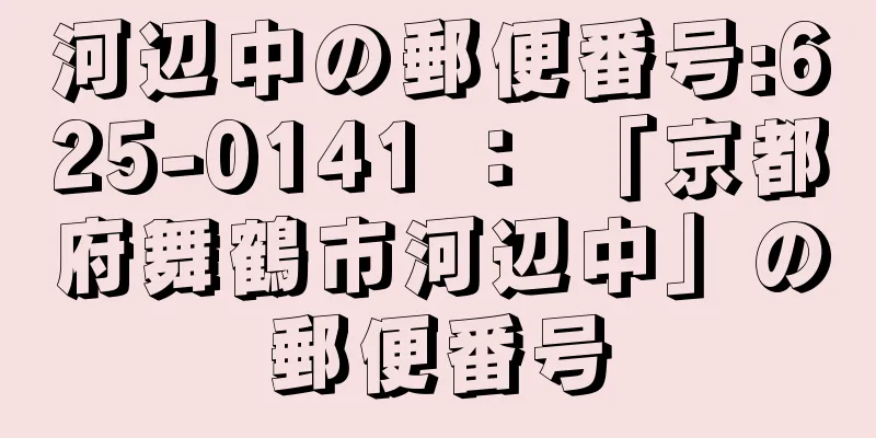 河辺中の郵便番号:625-0141 ： 「京都府舞鶴市河辺中」の郵便番号