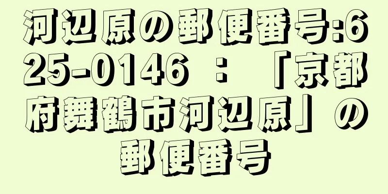 河辺原の郵便番号:625-0146 ： 「京都府舞鶴市河辺原」の郵便番号