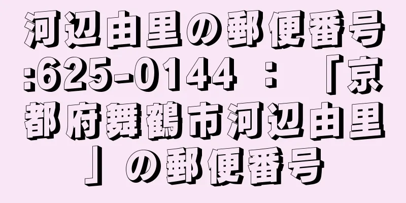 河辺由里の郵便番号:625-0144 ： 「京都府舞鶴市河辺由里」の郵便番号