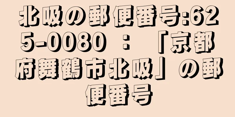 北吸の郵便番号:625-0080 ： 「京都府舞鶴市北吸」の郵便番号