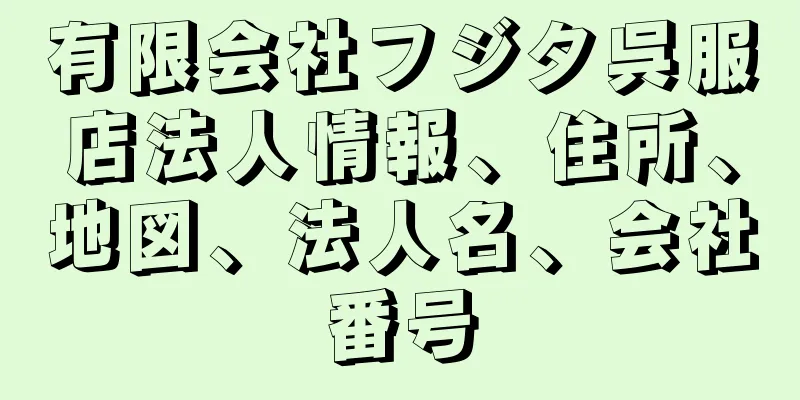 有限会社フジタ呉服店法人情報、住所、地図、法人名、会社番号