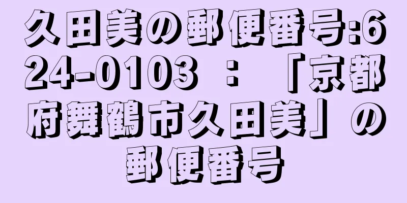 久田美の郵便番号:624-0103 ： 「京都府舞鶴市久田美」の郵便番号