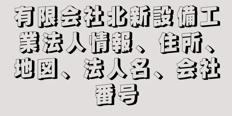 有限会社北新設備工業法人情報、住所、地図、法人名、会社番号