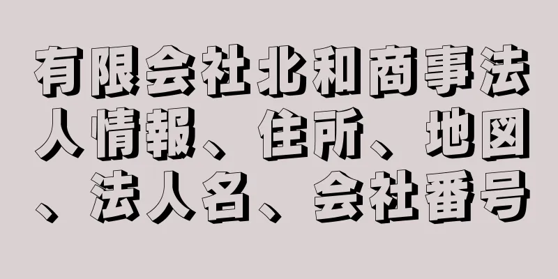 有限会社北和商事法人情報、住所、地図、法人名、会社番号