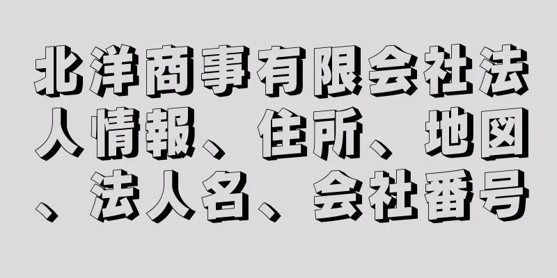 北洋商事有限会社法人情報、住所、地図、法人名、会社番号