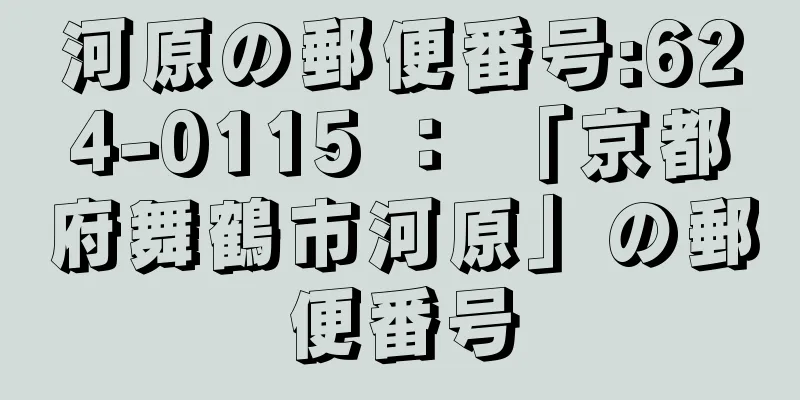 河原の郵便番号:624-0115 ： 「京都府舞鶴市河原」の郵便番号