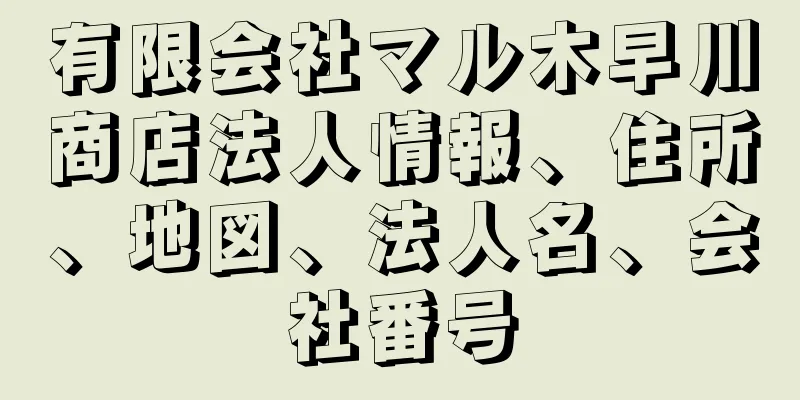 有限会社マル木早川商店法人情報、住所、地図、法人名、会社番号