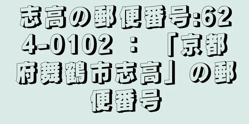 志高の郵便番号:624-0102 ： 「京都府舞鶴市志高」の郵便番号