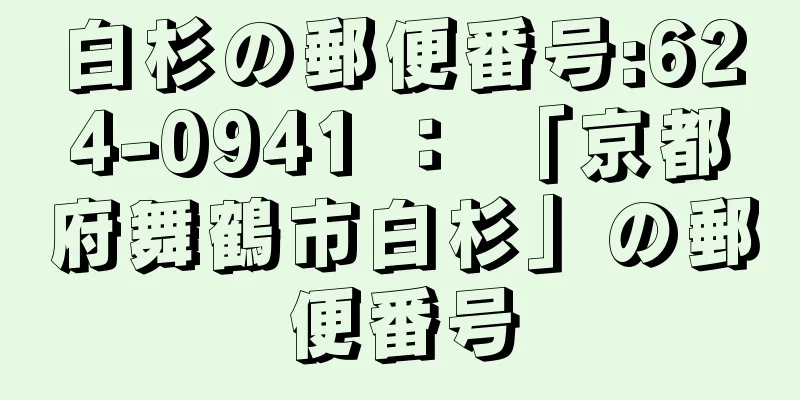 白杉の郵便番号:624-0941 ： 「京都府舞鶴市白杉」の郵便番号